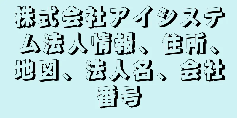 株式会社アイシステム法人情報、住所、地図、法人名、会社番号