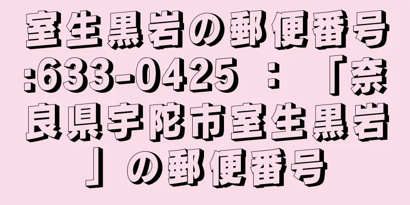 室生黒岩の郵便番号:633-0425 ： 「奈良県宇陀市室生黒岩」の郵便番号