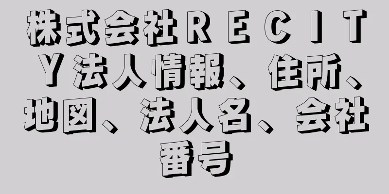 株式会社ＲＥＣＩＴＹ法人情報、住所、地図、法人名、会社番号