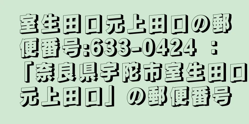 室生田口元上田口の郵便番号:633-0424 ： 「奈良県宇陀市室生田口元上田口」の郵便番号