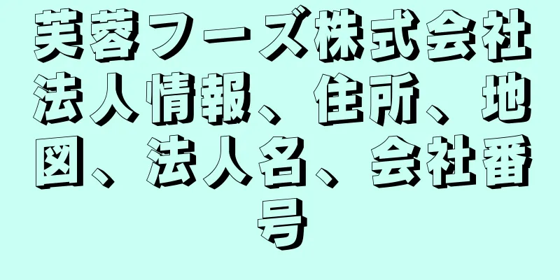 芙蓉フーズ株式会社法人情報、住所、地図、法人名、会社番号