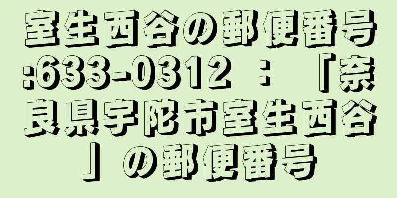 室生西谷の郵便番号:633-0312 ： 「奈良県宇陀市室生西谷」の郵便番号