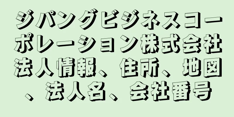 ジパングビジネスコーポレーション株式会社法人情報、住所、地図、法人名、会社番号