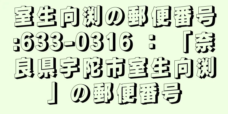 室生向渕の郵便番号:633-0316 ： 「奈良県宇陀市室生向渕」の郵便番号