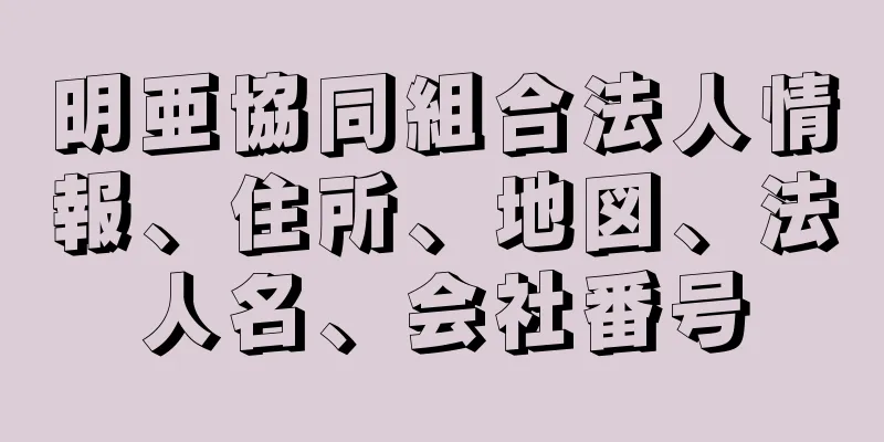 明亜協同組合法人情報、住所、地図、法人名、会社番号