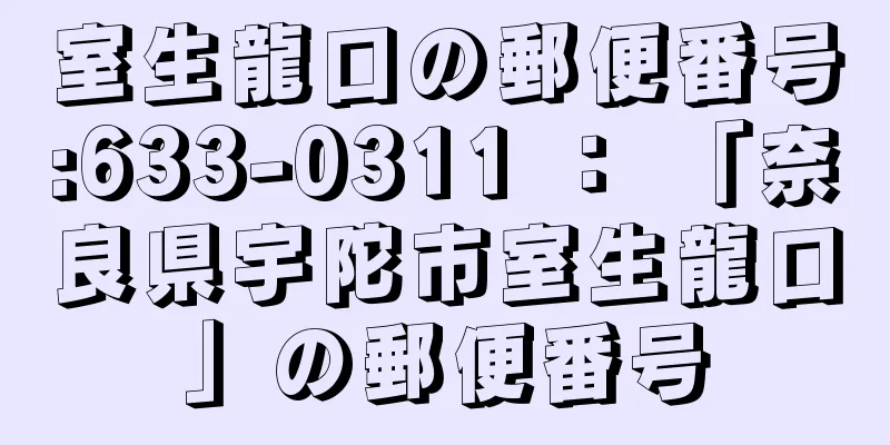 室生龍口の郵便番号:633-0311 ： 「奈良県宇陀市室生龍口」の郵便番号