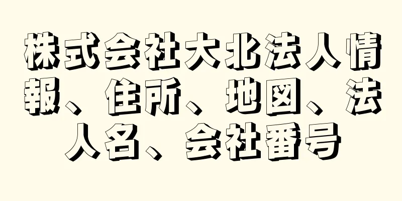 株式会社大北法人情報、住所、地図、法人名、会社番号