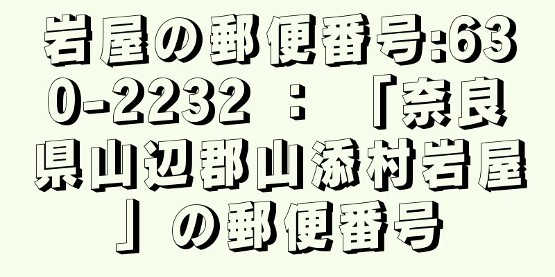 岩屋の郵便番号:630-2232 ： 「奈良県山辺郡山添村岩屋」の郵便番号