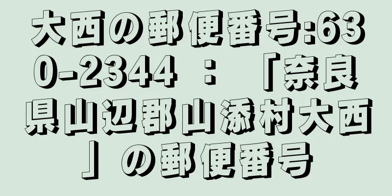 大西の郵便番号:630-2344 ： 「奈良県山辺郡山添村大西」の郵便番号