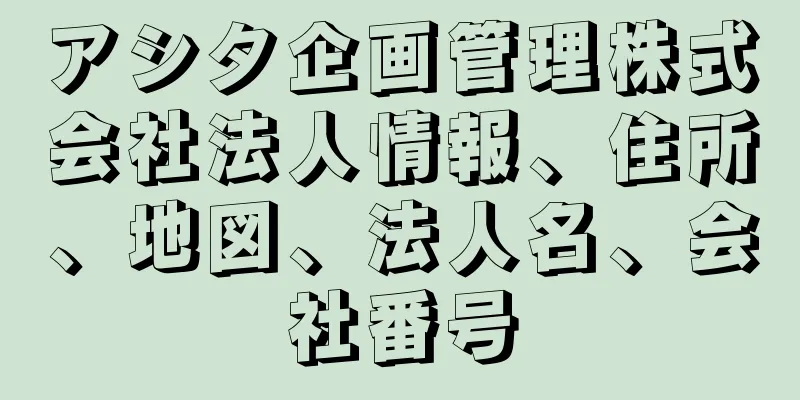 アシタ企画管理株式会社法人情報、住所、地図、法人名、会社番号