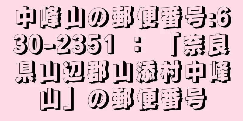 中峰山の郵便番号:630-2351 ： 「奈良県山辺郡山添村中峰山」の郵便番号