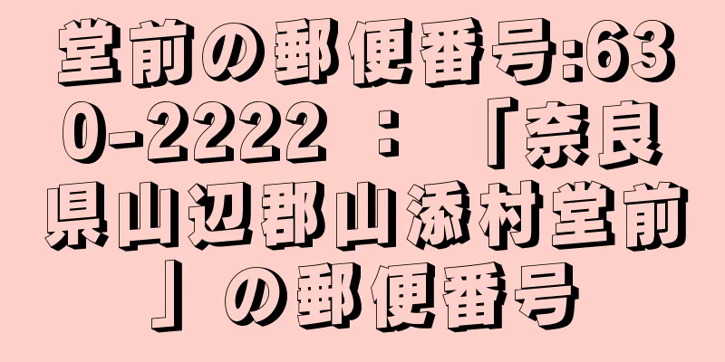 堂前の郵便番号:630-2222 ： 「奈良県山辺郡山添村堂前」の郵便番号