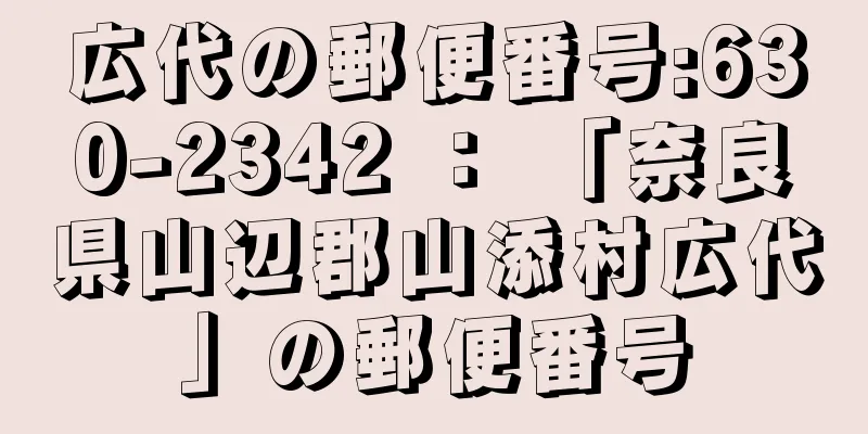 広代の郵便番号:630-2342 ： 「奈良県山辺郡山添村広代」の郵便番号