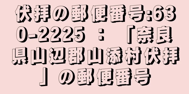 伏拝の郵便番号:630-2225 ： 「奈良県山辺郡山添村伏拝」の郵便番号