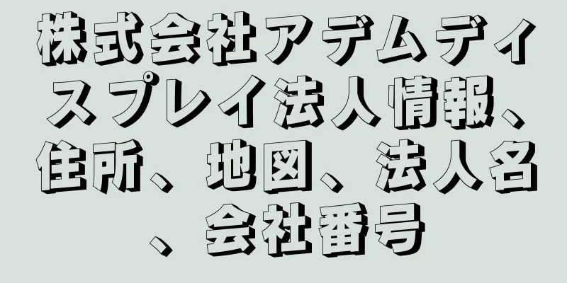 株式会社アデムディスプレイ法人情報、住所、地図、法人名、会社番号