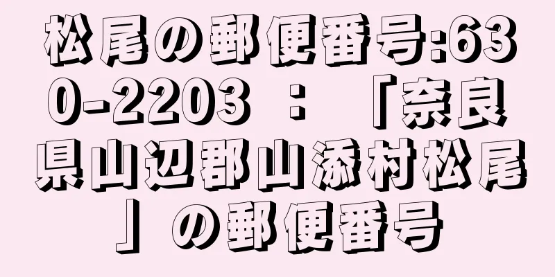 松尾の郵便番号:630-2203 ： 「奈良県山辺郡山添村松尾」の郵便番号