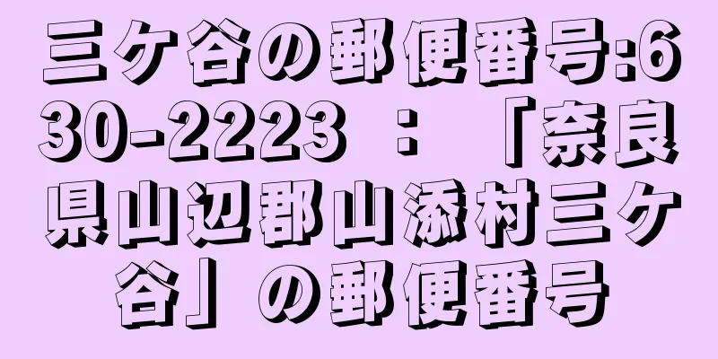 三ケ谷の郵便番号:630-2223 ： 「奈良県山辺郡山添村三ケ谷」の郵便番号