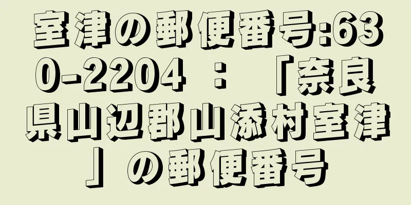 室津の郵便番号:630-2204 ： 「奈良県山辺郡山添村室津」の郵便番号