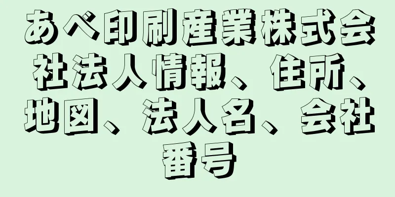 あべ印刷産業株式会社法人情報、住所、地図、法人名、会社番号