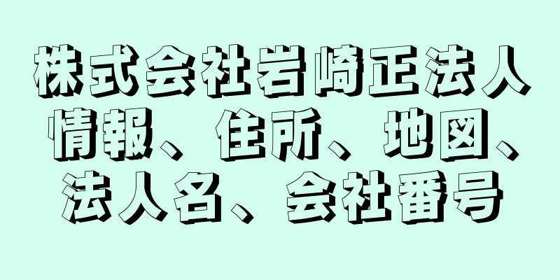 株式会社岩崎正法人情報、住所、地図、法人名、会社番号