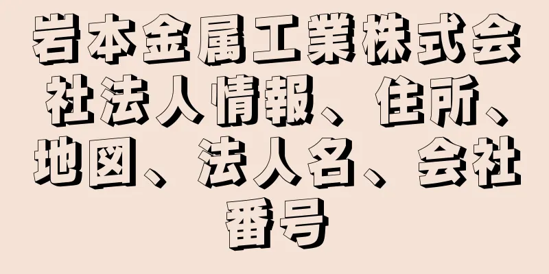 岩本金属工業株式会社法人情報、住所、地図、法人名、会社番号