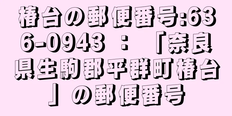 椿台の郵便番号:636-0943 ： 「奈良県生駒郡平群町椿台」の郵便番号