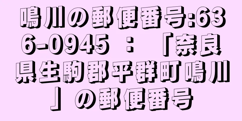 鳴川の郵便番号:636-0945 ： 「奈良県生駒郡平群町鳴川」の郵便番号