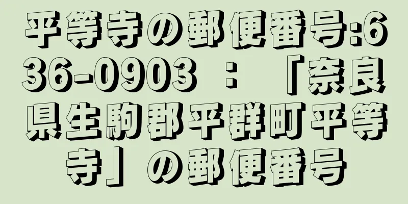 平等寺の郵便番号:636-0903 ： 「奈良県生駒郡平群町平等寺」の郵便番号