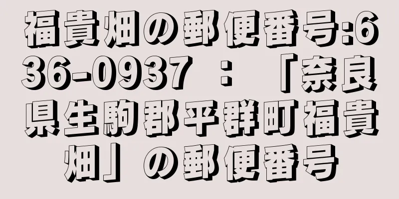 福貴畑の郵便番号:636-0937 ： 「奈良県生駒郡平群町福貴畑」の郵便番号