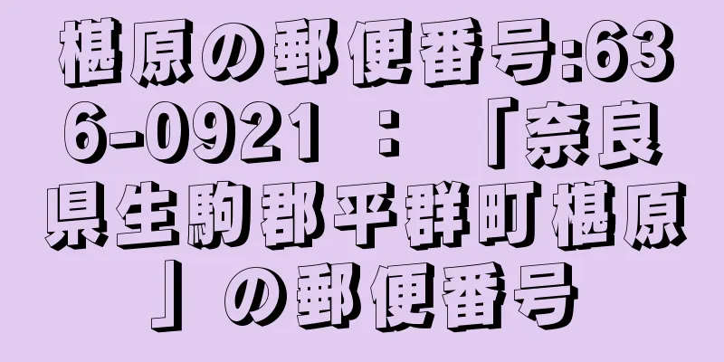 椹原の郵便番号:636-0921 ： 「奈良県生駒郡平群町椹原」の郵便番号