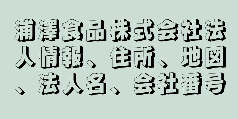 浦澤食品株式会社法人情報、住所、地図、法人名、会社番号