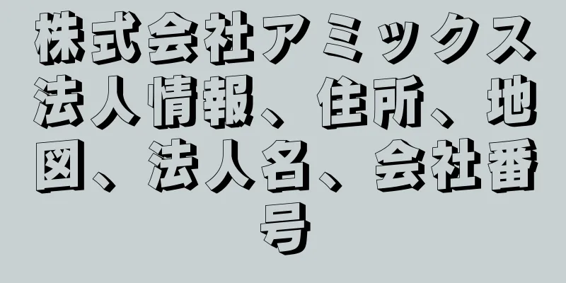 株式会社アミックス法人情報、住所、地図、法人名、会社番号