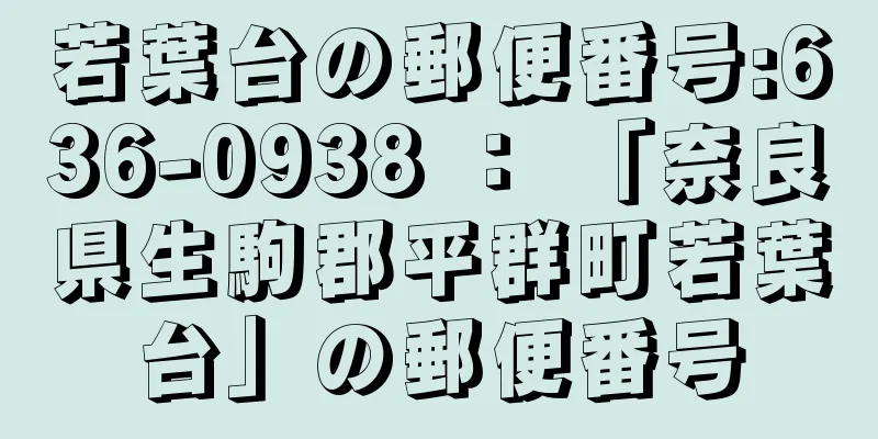 若葉台の郵便番号:636-0938 ： 「奈良県生駒郡平群町若葉台」の郵便番号