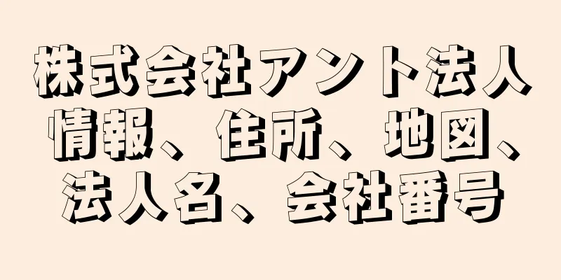 株式会社アント法人情報、住所、地図、法人名、会社番号