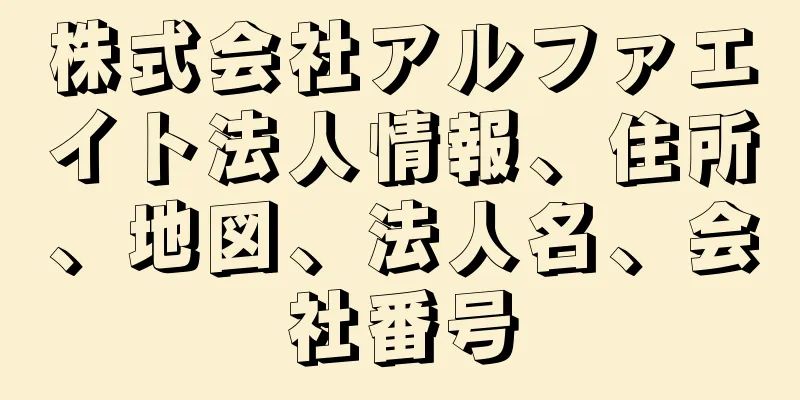 株式会社アルファエイト法人情報、住所、地図、法人名、会社番号