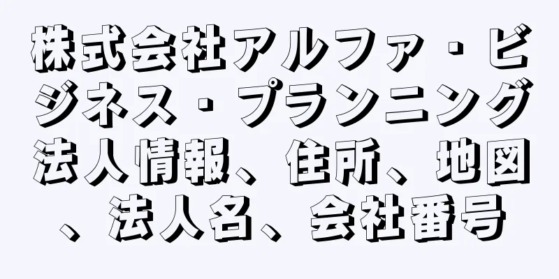 株式会社アルファ・ビジネス・プランニング法人情報、住所、地図、法人名、会社番号