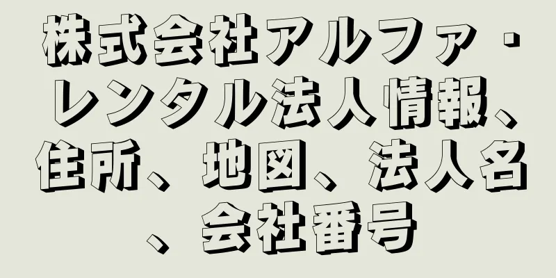 株式会社アルファ・レンタル法人情報、住所、地図、法人名、会社番号