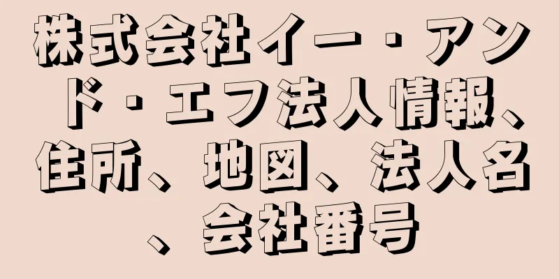 株式会社イー・アンド・エフ法人情報、住所、地図、法人名、会社番号