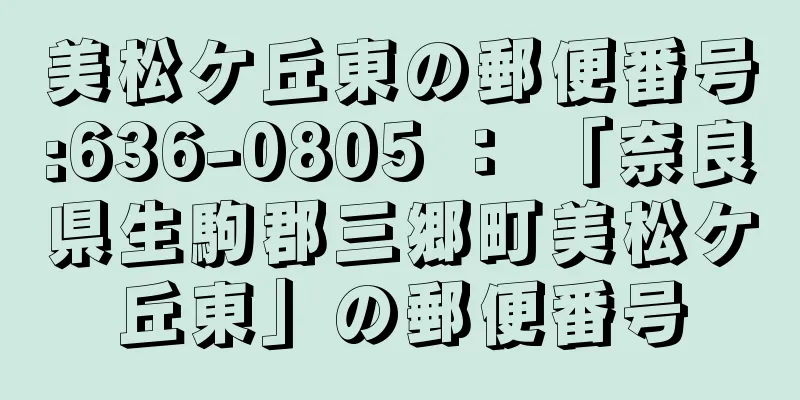 美松ケ丘東の郵便番号:636-0805 ： 「奈良県生駒郡三郷町美松ケ丘東」の郵便番号