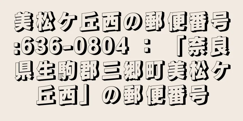 美松ケ丘西の郵便番号:636-0804 ： 「奈良県生駒郡三郷町美松ケ丘西」の郵便番号