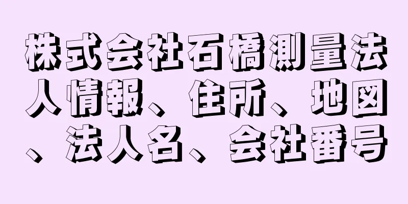 株式会社石橋測量法人情報、住所、地図、法人名、会社番号