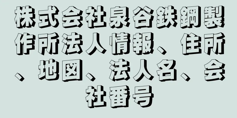 株式会社泉谷鉄鋼製作所法人情報、住所、地図、法人名、会社番号