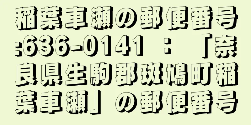 稲葉車瀬の郵便番号:636-0141 ： 「奈良県生駒郡斑鳩町稲葉車瀬」の郵便番号