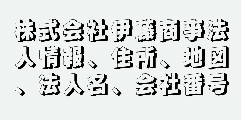 株式会社伊藤商亊法人情報、住所、地図、法人名、会社番号