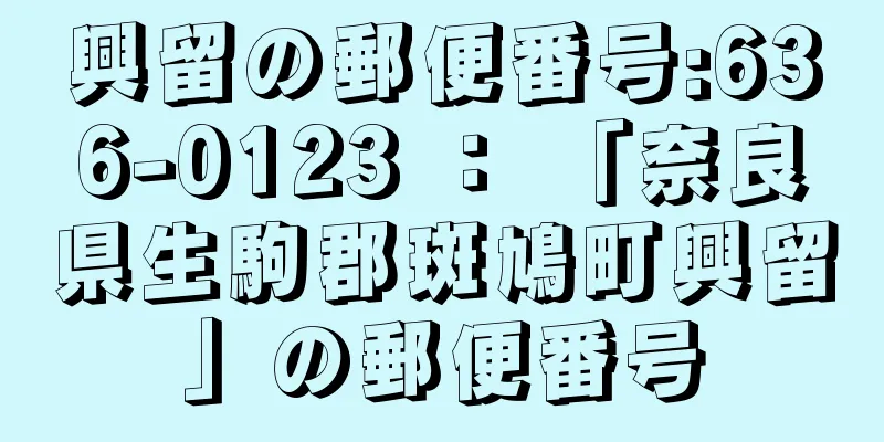 興留の郵便番号:636-0123 ： 「奈良県生駒郡斑鳩町興留」の郵便番号