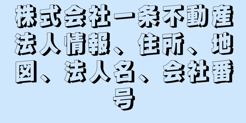 株式会社一条不動産法人情報、住所、地図、法人名、会社番号