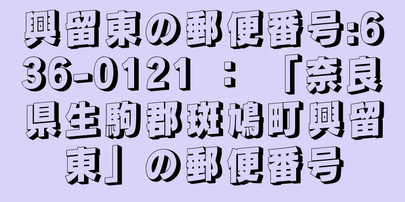 興留東の郵便番号:636-0121 ： 「奈良県生駒郡斑鳩町興留東」の郵便番号