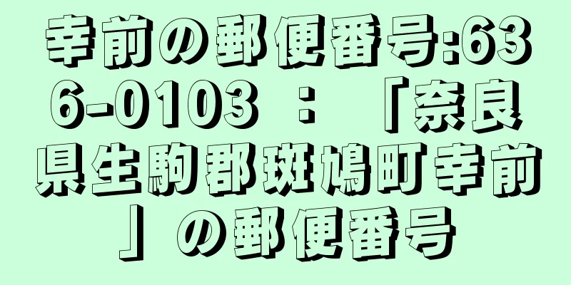 幸前の郵便番号:636-0103 ： 「奈良県生駒郡斑鳩町幸前」の郵便番号