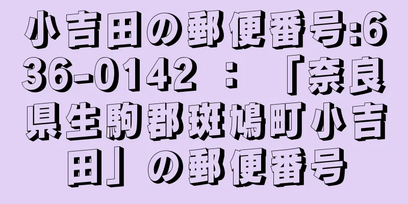 小吉田の郵便番号:636-0142 ： 「奈良県生駒郡斑鳩町小吉田」の郵便番号