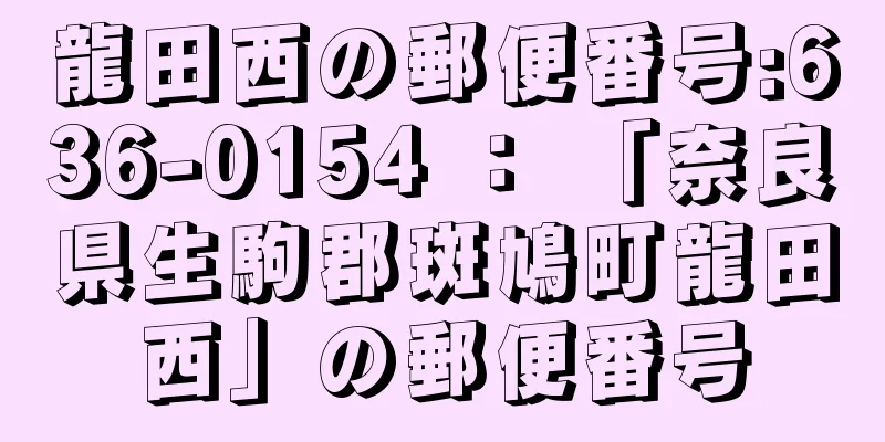 龍田西の郵便番号:636-0154 ： 「奈良県生駒郡斑鳩町龍田西」の郵便番号